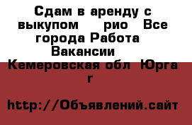 Сдам в аренду с выкупом kia рио - Все города Работа » Вакансии   . Кемеровская обл.,Юрга г.